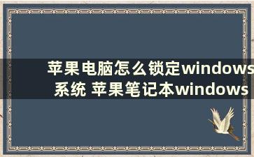 苹果电脑怎么锁定windows系统 苹果笔记本windows系统怎么锁屏